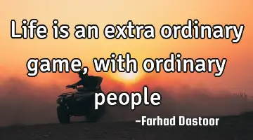 life is an extra ordinary game, with ordinary