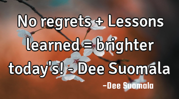 No regrets + Lessons learned = brighter today