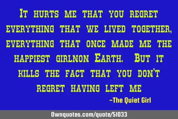 It hurts me that you regret everything that we lived together, everything that once made me the