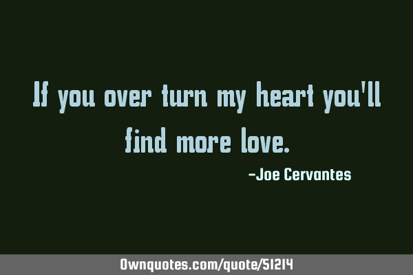 If you over turn my heart you