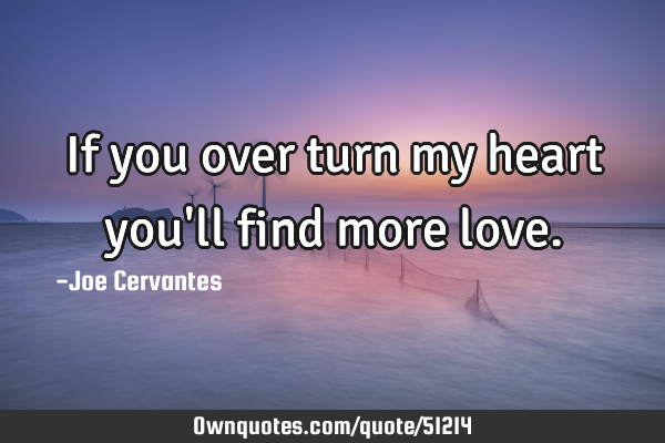 If you over turn my heart you