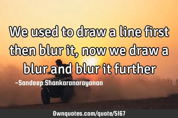 We used to draw a line first then blur it, now we draw a blur and blur it