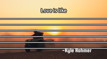 Love is like _______________________________________________________________________________________