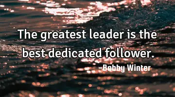 The greatest leader is the best dedicated