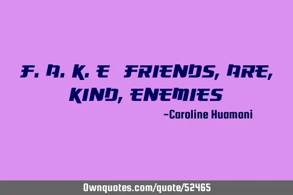 F.A.K.E (Friends, Are, Kind, Enemies)