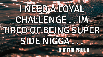 I NEED A LOYAL CHALLENGE .. IM TIRED OF BEING SUPER SIDE NIGGA ...