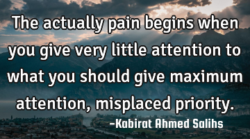 The actually pain begins when you give very little attention to what you should give maximum