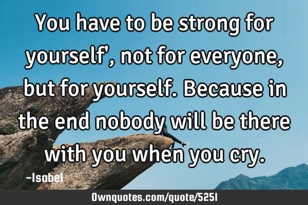 You have to be strong for yourself