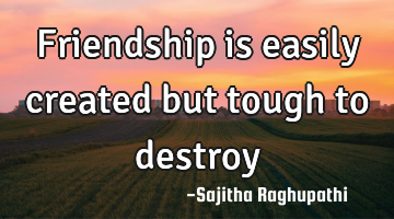 friendship is easily created but tough to