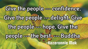 Give the people --- confidence. Give the people --- delight. Give the people --- hope. Give the