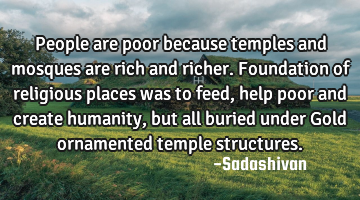 People are poor because temples and mosques are rich and richer. Foundation of religious places was