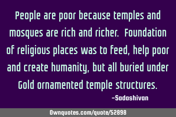 People are poor because temples and mosques are rich and richer. Foundation of religious places was