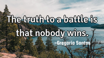 The truth to a battle is that nobody wins.