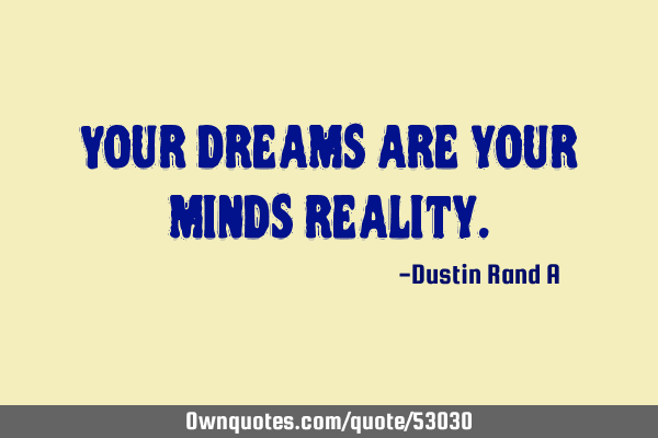 Your dreams are your minds