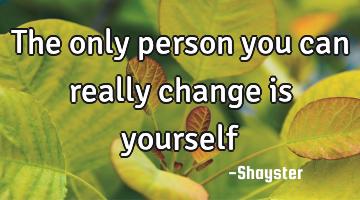 The only person you can really change is yourself