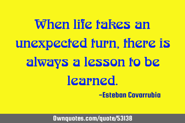 When life takes an unexpected turn, there is always a lesson to be