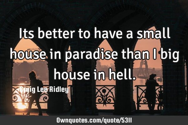 Its better to have a small house in paradise than i big house in