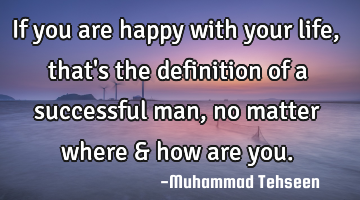 If you are happy with your life, that