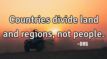 Countries divide land and regions, not people.