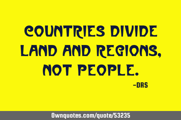 Countries divide land and regions, not