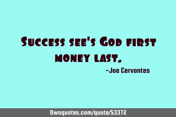 Success sees God first, money