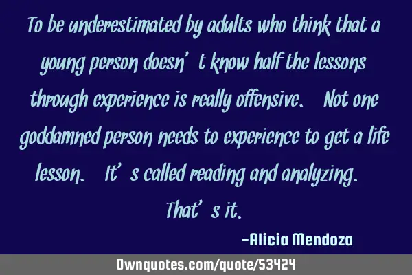 To be underestimated by adults who think that a young person doesn