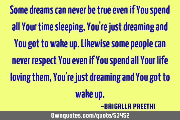 Some dreams can never be true even if You spend all Your time sleeping, You