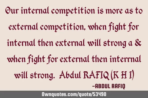 Our internal competition is more as to external competition,when fight for internal then external