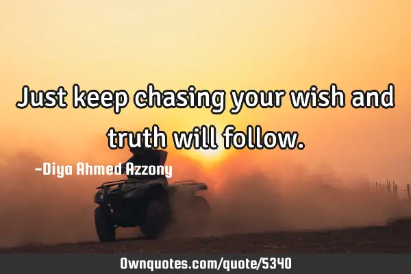 Just keep chasing your wish and truth will