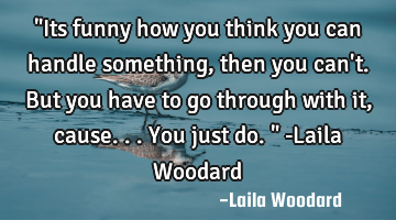 "Its funny how you think you can handle something, then you can