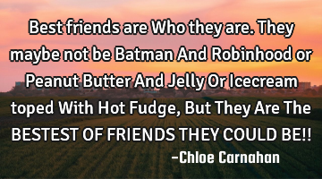 Best friends are Who they are. They maybe not be Batman And Robinhood or Peanut Butter And Jelly Or
