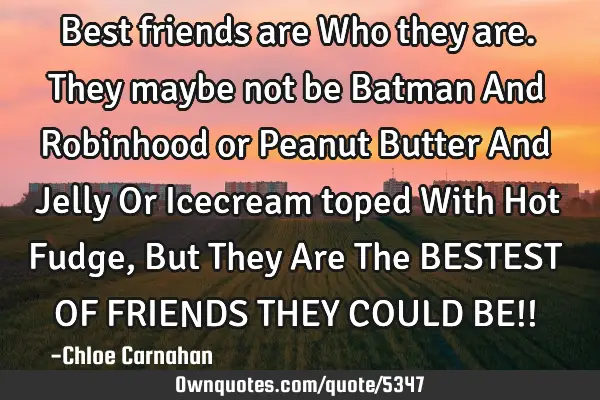 Best friends are Who they are. They maybe not be Batman And Robinhood or Peanut Butter And Jelly Or