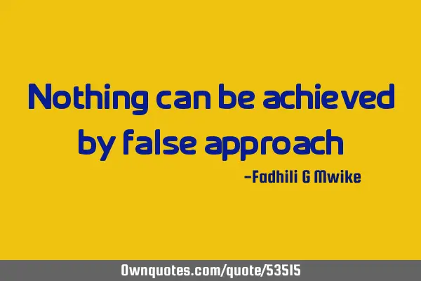 Nothing can be achieved by false