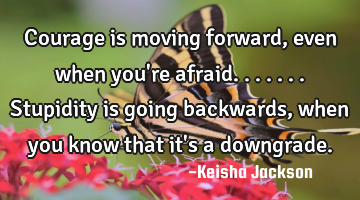 Courage is moving forward, even when you