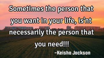 Sometimes the person that you want in your life, is