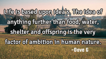 Life is based upon idea