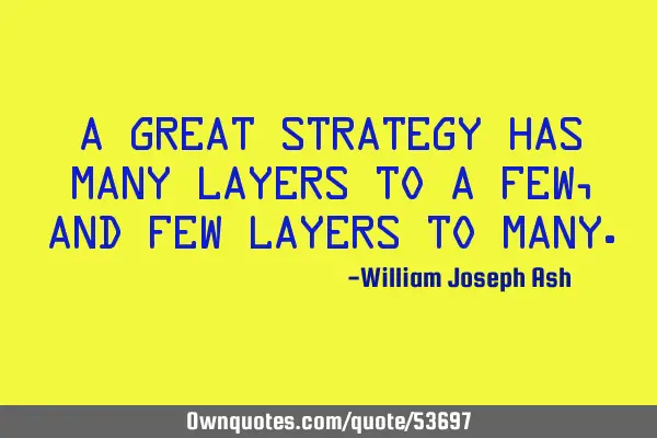 A great strategy has many layers to a few, and few layers to