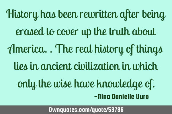 History has been rewritten after being erased to cover up the truth about America.. the real