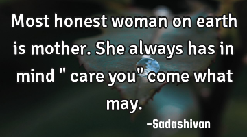 Most honest woman on earth is mother. She always has in mind " care you" come what may.