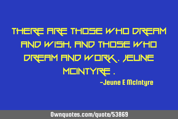 There are those who dream and wish , and those who dream and work .Jeune Mcintyre