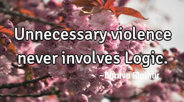 Unnecessary violence never involves Logic.