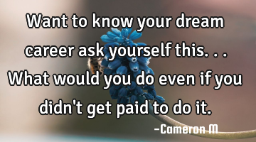 Want to know your dream career ask yourself this... What would you do even if you didn