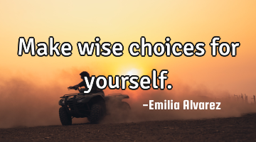 Make wise choices for yourself.