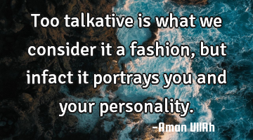 Too talkative is what we consider it a fashion, but infact it portrays you and your personality.
