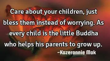 Care about your children, just bless them instead of worrying. As every child is the little Buddha
