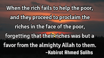 When the rich fails to help the poor, and they proceed to proclaim the riches in the face of the