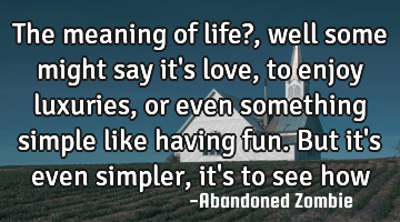 The meaning of life?, well some might say it