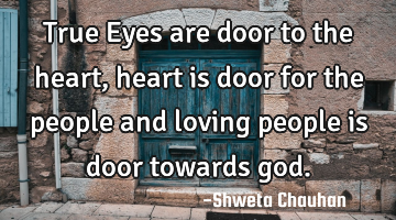 True Eyes are door to the heart , heart is door for the people and loving people is door towards