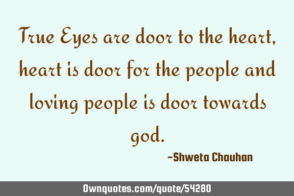 True Eyes are door to the heart , heart is door for the people and loving people is door towards