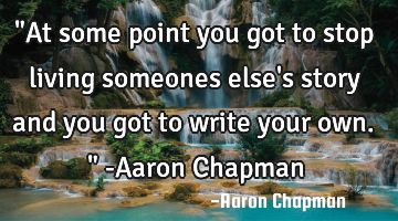 "At some point you got to stop living someones else